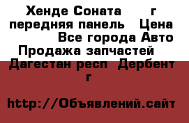 Хенде Соната5 2003г передняя панель › Цена ­ 4 500 - Все города Авто » Продажа запчастей   . Дагестан респ.,Дербент г.